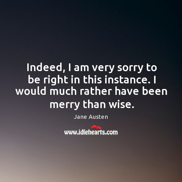 Indeed, I am very sorry to be right in this instance. I would much rather have been merry than wise. Wise Quotes Image