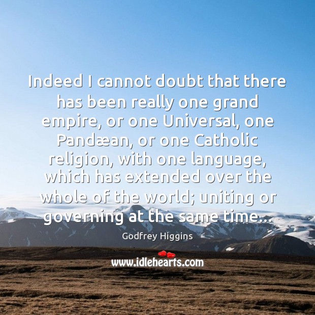 Indeed I cannot doubt that there has been really one grand empire, Godfrey Higgins Picture Quote