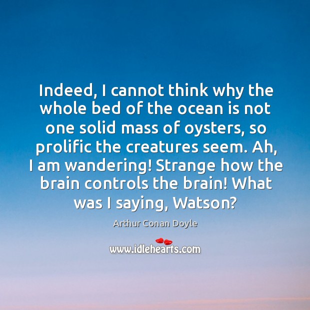 Indeed, I cannot think why the whole bed of the ocean is Arthur Conan Doyle Picture Quote