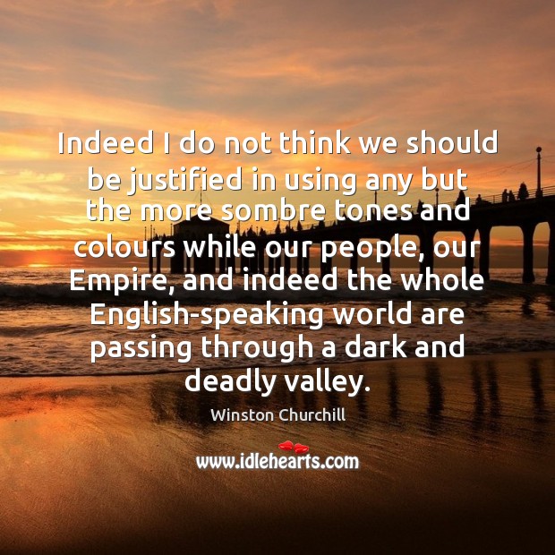 Indeed I do not think we should be justified in using any Winston Churchill Picture Quote