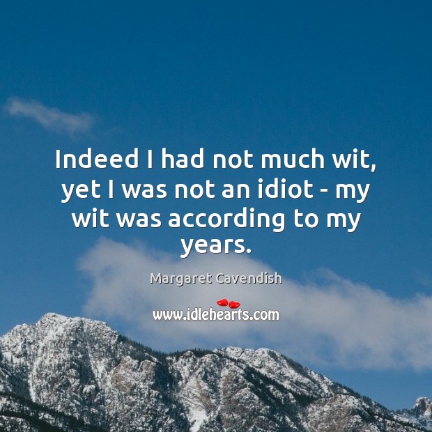 Indeed I had not much wit, yet I was not an idiot – my wit was according to my years. Image