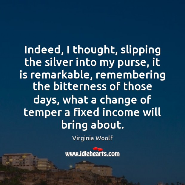 Indeed, I thought, slipping the silver into my purse, it is remarkable, Virginia Woolf Picture Quote