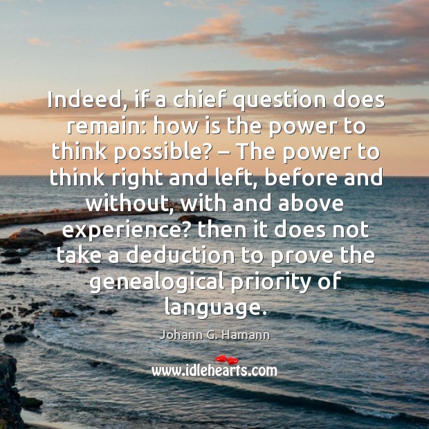 Indeed, if a chief question does remain: how is the power to think possible? Johann G. Hamann Picture Quote