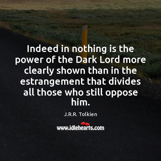 Indeed in nothing is the power of the Dark Lord more clearly J.R.R. Tolkien Picture Quote