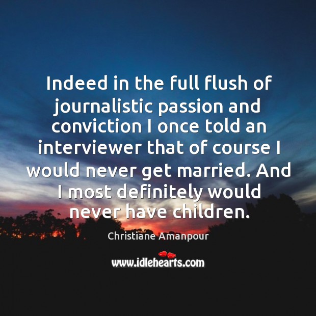 Indeed in the full flush of journalistic passion and conviction I once told an interviewer that Christiane Amanpour Picture Quote