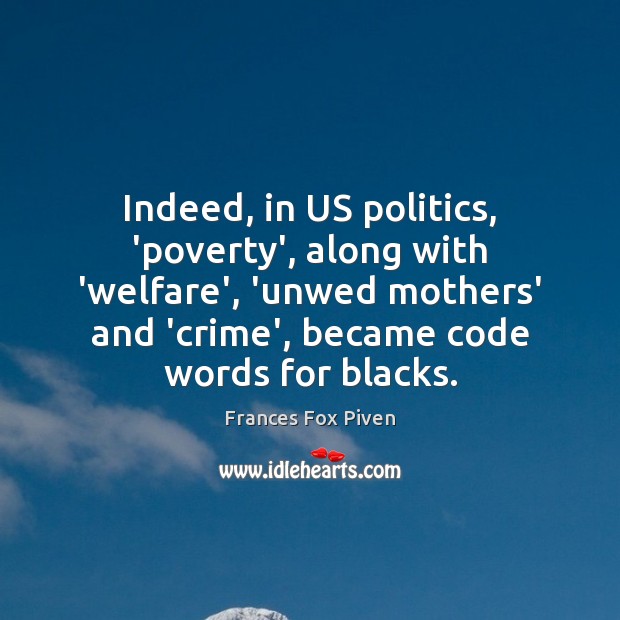 Indeed, in US politics, ‘poverty’, along with ‘welfare’, ‘unwed mothers’ and ‘crime’, Frances Fox Piven Picture Quote