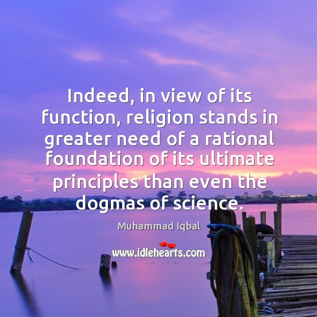 Indeed, in view of its function, religion stands in greater need of a rational foundation Muhammad Iqbal Picture Quote