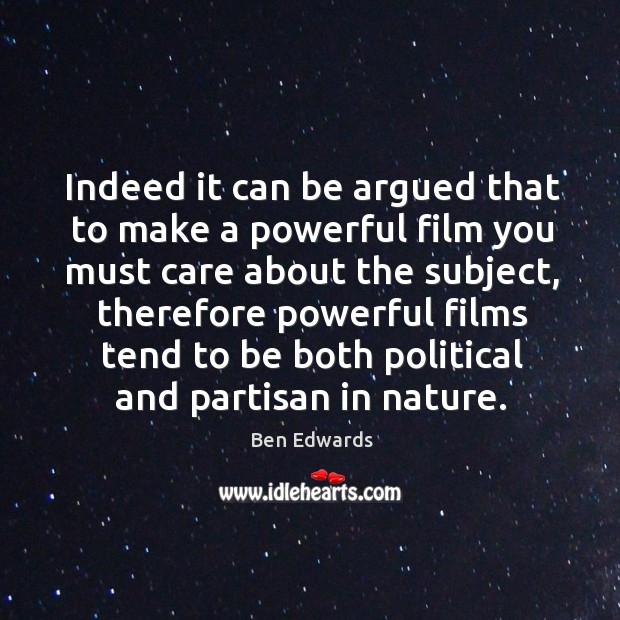 Indeed it can be argued that to make a powerful film you must care about the subject Ben Edwards Picture Quote