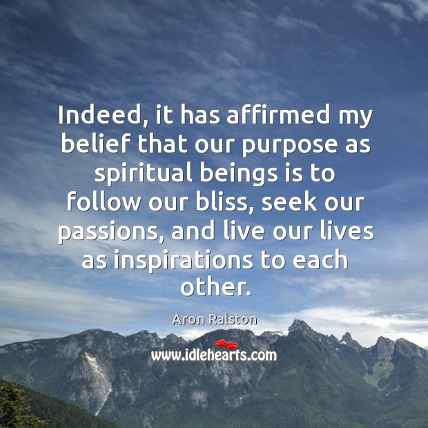 Indeed, it has affirmed my belief that our purpose as spiritual beings Aron Ralston Picture Quote