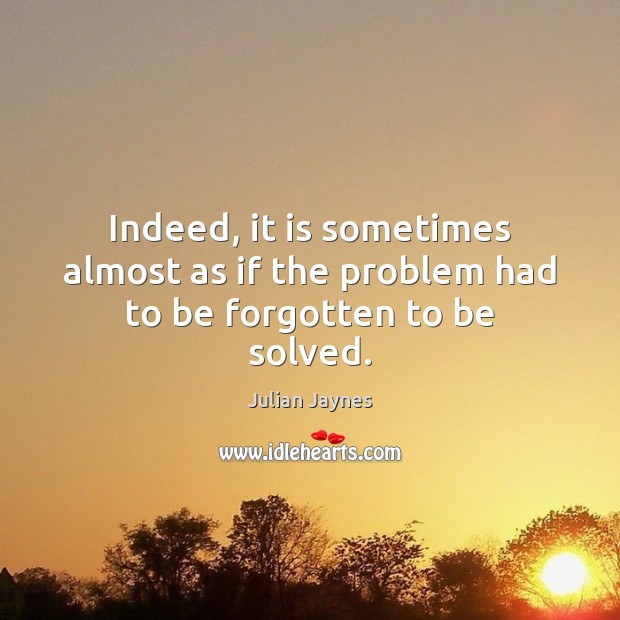 Indeed, it is sometimes almost as if the problem had to be forgotten to be solved. Julian Jaynes Picture Quote