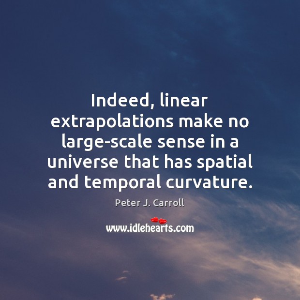 Indeed, linear extrapolations make no large-scale sense in a universe that has Peter J. Carroll Picture Quote