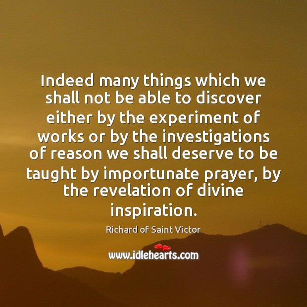 Indeed many things which we shall not be able to discover either Richard of Saint Victor Picture Quote