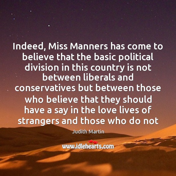 Indeed, Miss Manners has come to believe that the basic political division Judith Martin Picture Quote
