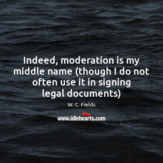 Indeed, moderation is my middle name (though I do not often use Image