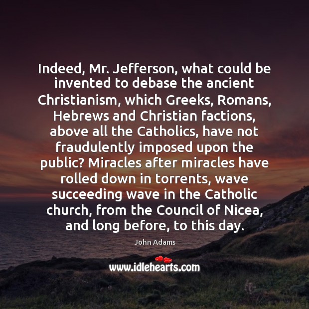 Indeed, Mr. Jefferson, what could be invented to debase the ancient Christianism, John Adams Picture Quote