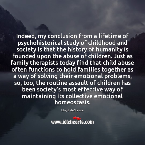 Indeed, my conclusion from a lifetime of psychohistorical study of childhood and Lloyd deMause Picture Quote