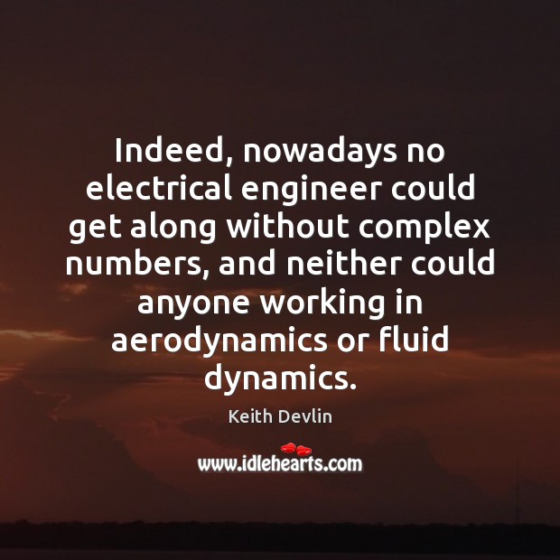 Indeed, nowadays no electrical engineer could get along without complex numbers, and Keith Devlin Picture Quote