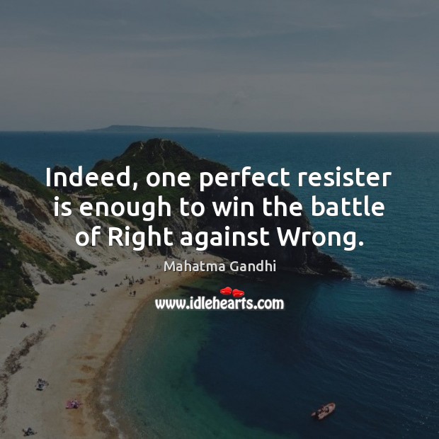 Indeed, one perfect resister is enough to win the battle of Right against Wrong. Mahatma Gandhi Picture Quote