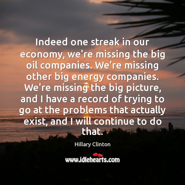 Indeed one streak in our economy, we’re missing the big oil companies. Hillary Clinton Picture Quote