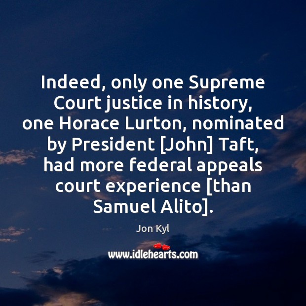 Indeed, only one Supreme Court justice in history, one Horace Lurton, nominated Jon Kyl Picture Quote