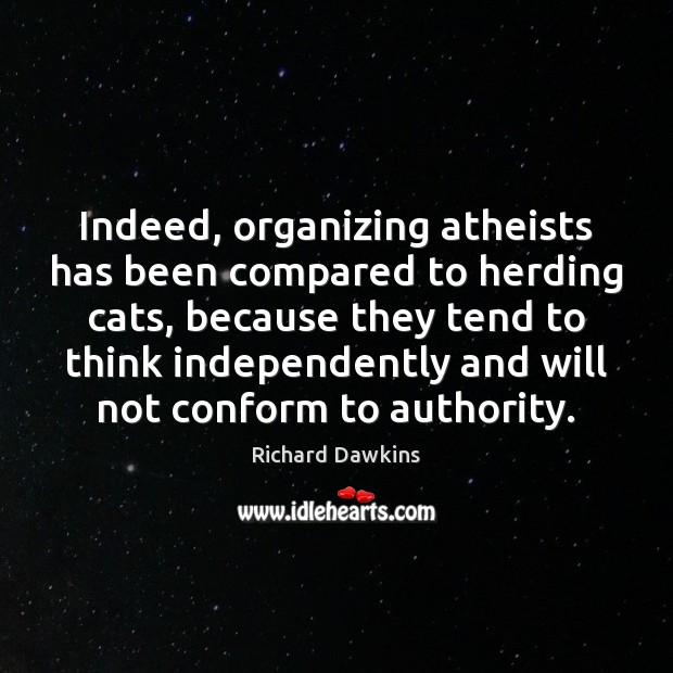 Indeed, organizing atheists has been compared to herding cats, because they tend Richard Dawkins Picture Quote