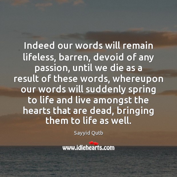 Indeed our words will remain lifeless, barren, devoid of any passion, until Sayyid Qutb Picture Quote