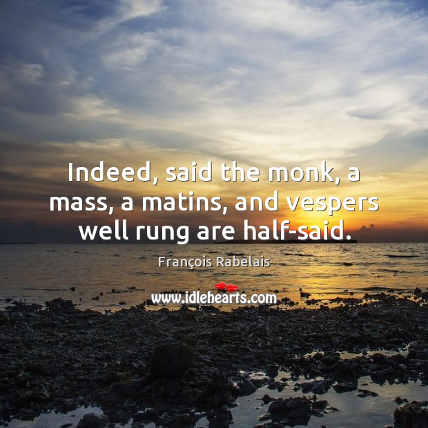 Indeed, said the monk, a mass, a matins, and vespers well rung are half-said. François Rabelais Picture Quote