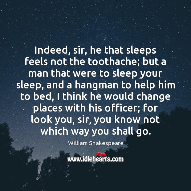 Indeed, sir, he that sleeps feels not the toothache; but a man Image