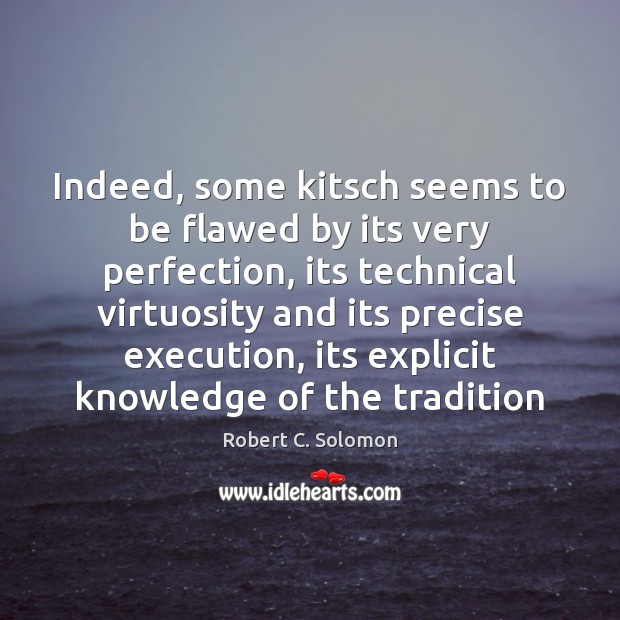 Indeed, some kitsch seems to be flawed by its very perfection, its Robert C. Solomon Picture Quote