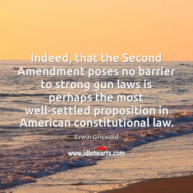 Indeed, that the Second Amendment poses no barrier to strong gun laws Erwin Griswold Picture Quote