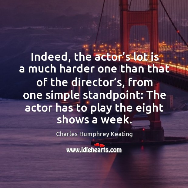 Indeed, the actor’s lot is a much harder one than that of the director’s Charles Humphrey Keating Picture Quote
