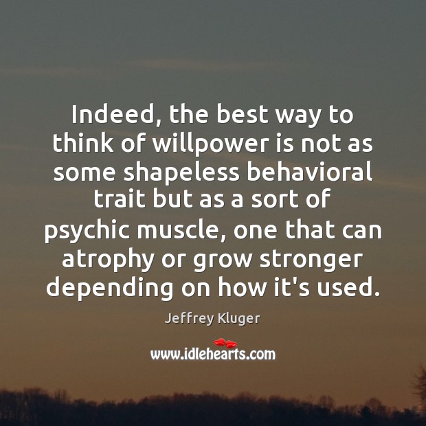 Indeed, the best way to think of willpower is not as some Jeffrey Kluger Picture Quote