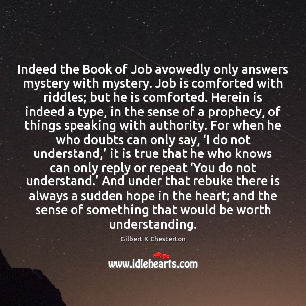 Indeed the Book of Job avowedly only answers mystery with mystery. Job Gilbert K Chesterton Picture Quote