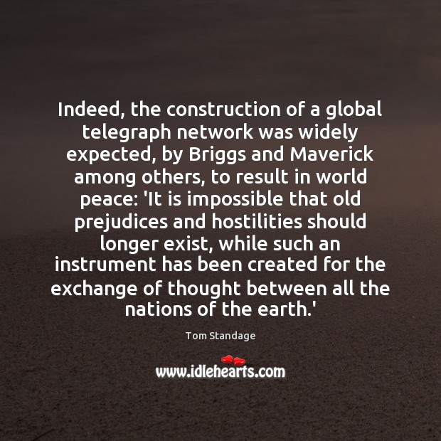Indeed, the construction of a global telegraph network was widely expected, by Tom Standage Picture Quote