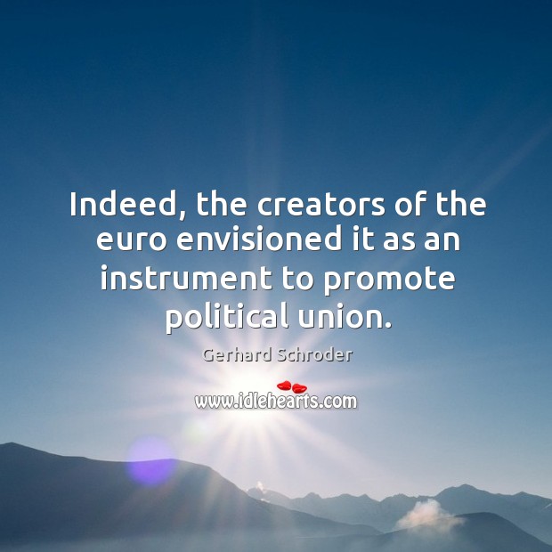 Indeed, the creators of the euro envisioned it as an instrument to promote political union. Gerhard Schroder Picture Quote