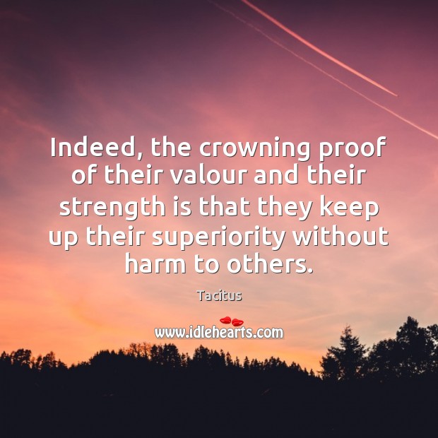 Indeed, the crowning proof of their valour and their strength is that Tacitus Picture Quote