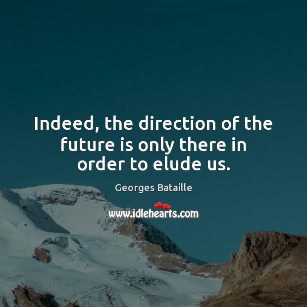 Indeed, the direction of the future is only there in order to elude us. Image