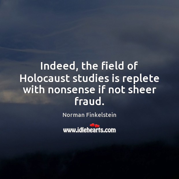 Indeed, the field of Holocaust studies is replete with nonsense if not sheer fraud. Norman Finkelstein Picture Quote