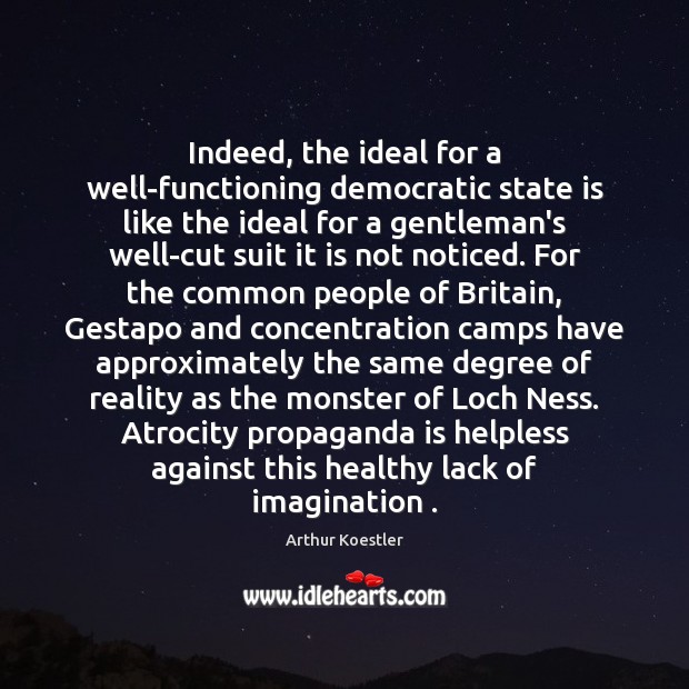 Indeed, the ideal for a well-functioning democratic state is like the ideal Arthur Koestler Picture Quote