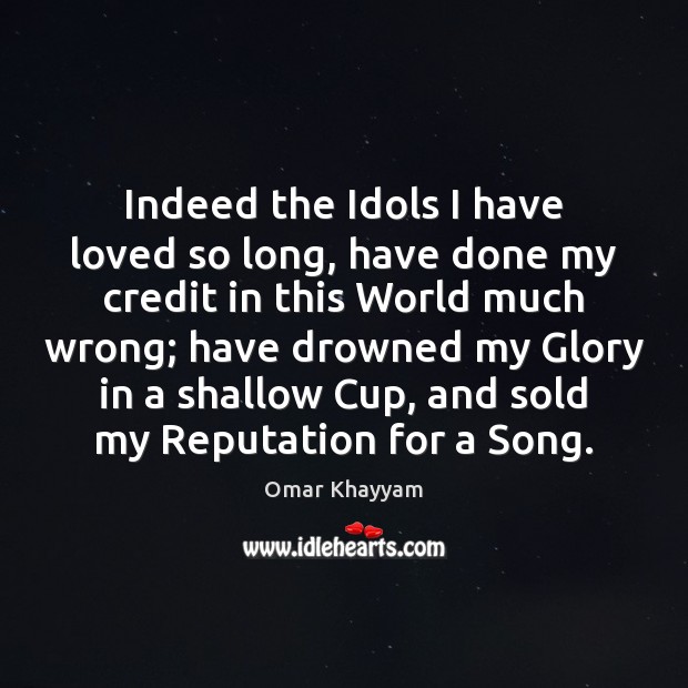 Indeed the Idols I have loved so long, have done my credit Omar Khayyam Picture Quote