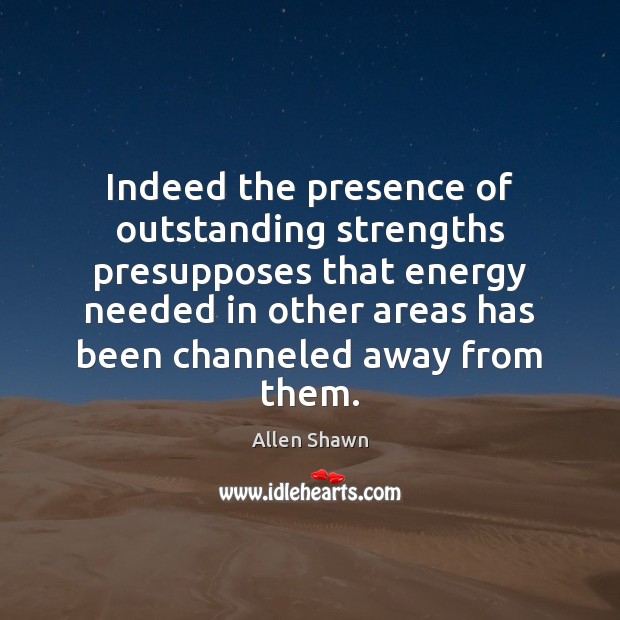 Indeed the presence of outstanding strengths presupposes that energy needed in other Image