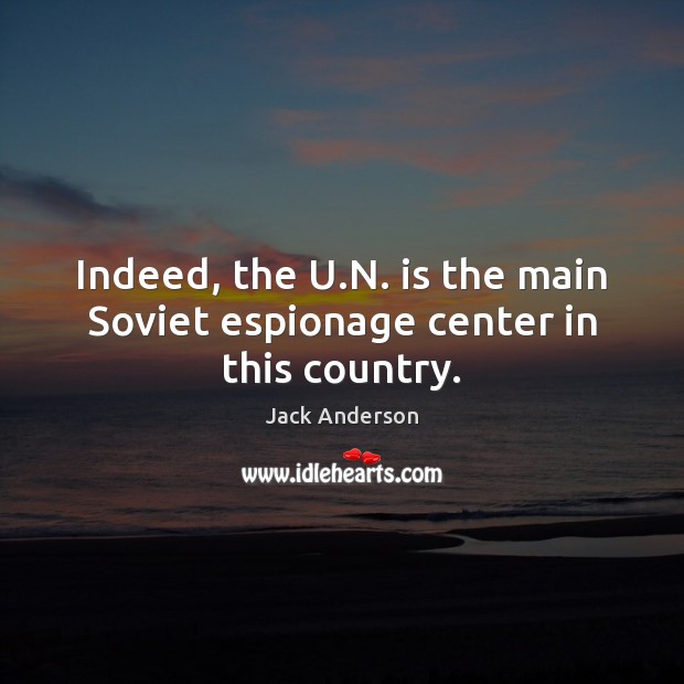 Indeed, the U.N. is the main Soviet espionage center in this country. Jack Anderson Picture Quote