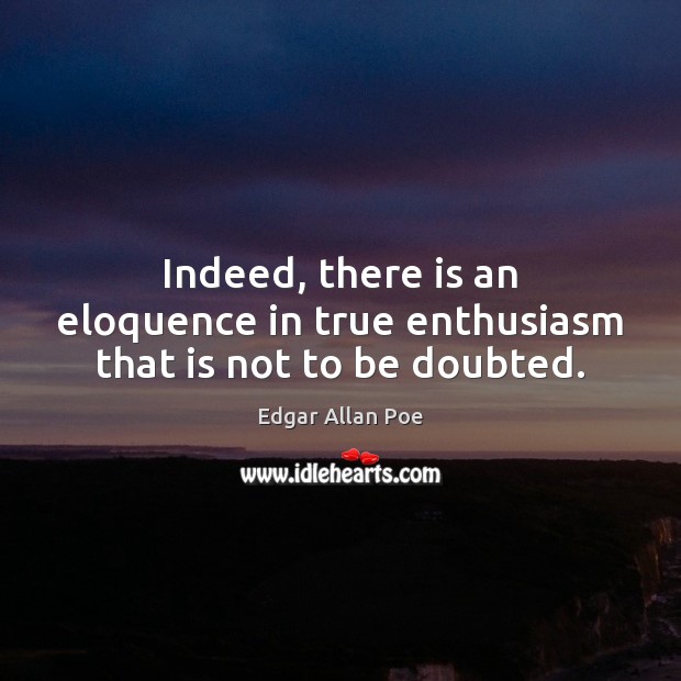 Indeed, there is an eloquence in true enthusiasm that is not to be doubted. Edgar Allan Poe Picture Quote