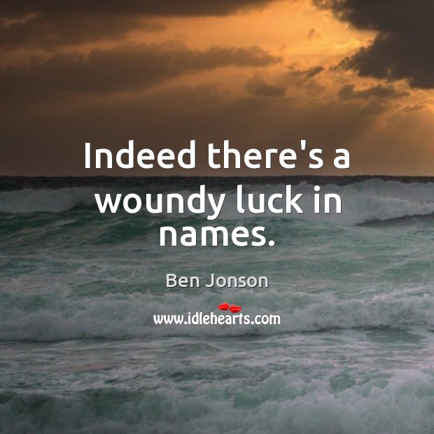 Indeed there’s a woundy luck in names. Ben Jonson Picture Quote