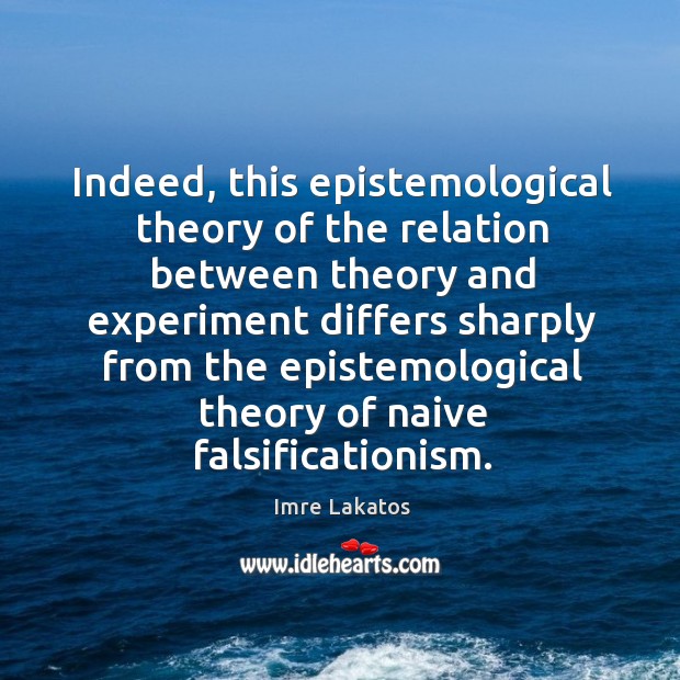 Indeed, this epistemological theory of the relation between theory and experiment Imre Lakatos Picture Quote