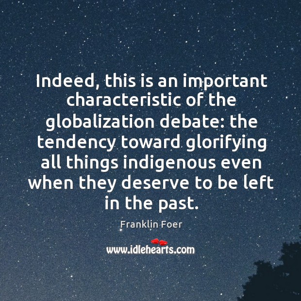 Indeed, this is an important characteristic of the globalization debate: the tendency Franklin Foer Picture Quote