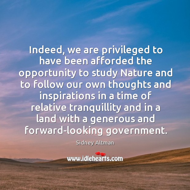Indeed, we are privileged to have been afforded the opportunity to study nature Sidney Altman Picture Quote