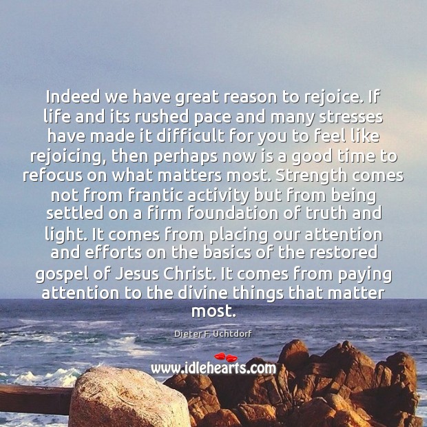 Indeed we have great reason to rejoice. If life and its rushed Dieter F. Uchtdorf Picture Quote