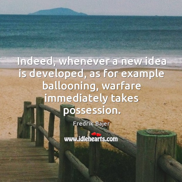 Indeed, whenever a new idea is developed, as for example ballooning, warfare immediately takes possession. Fredrik Bajer Picture Quote