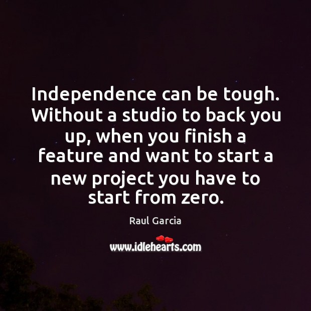 Independence can be tough. Without a studio to back you up, when Raul Garcia Picture Quote